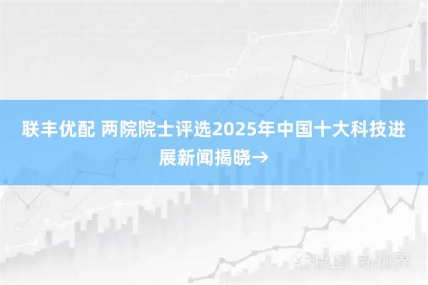 联丰优配 两院院士评选2025年中国十大科技进展新闻揭晓→