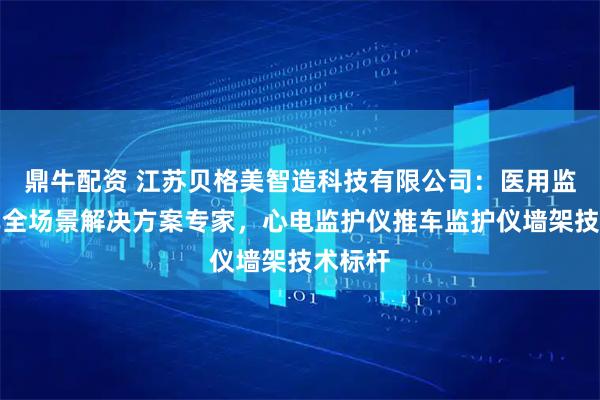 鼎牛配资 江苏贝格美智造科技有限公司：医用监护推车全场景解决方案专家，心电监护仪推车监护仪墙架技术标杆