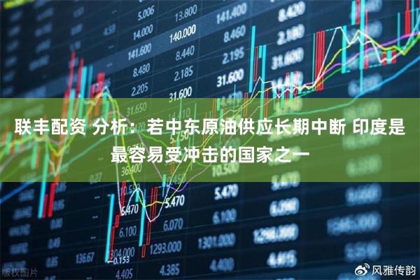 联丰配资 分析：若中东原油供应长期中断 印度是最容易受冲击的国家之一